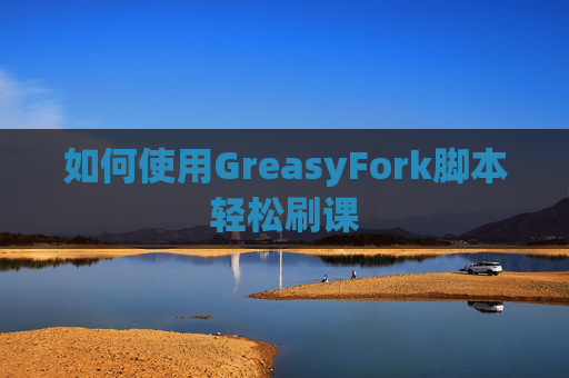 如何使用GreasyFork脚本轻松刷课
