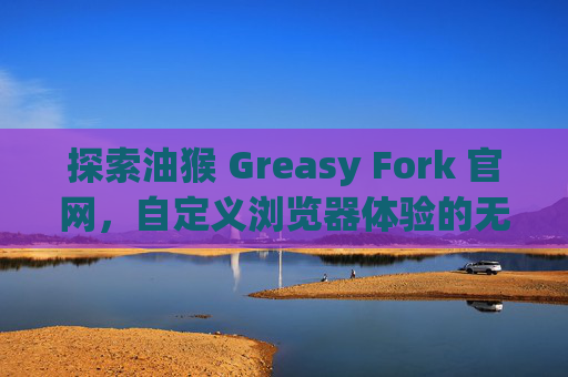 探索油猴 Greasy Fork 官网，自定义浏览器体验的无限可能